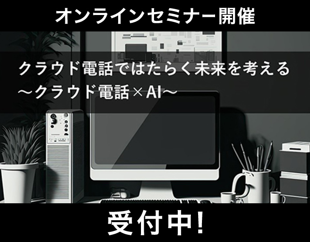 オンラインセミナー開催 クラウド電話ではたらく未来を考える ～クラウド電話×AI～ 受付中！