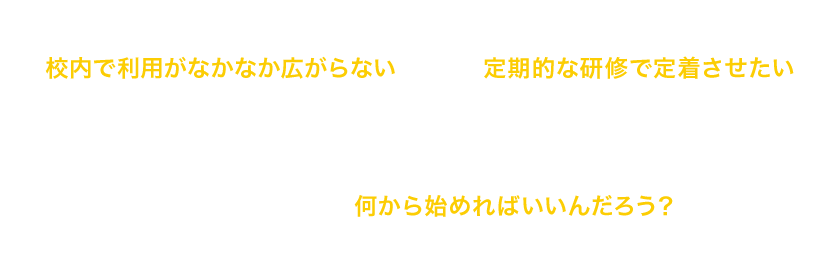 デバイスを導入したけど 校内で利用がなかなか広がらない/iPadの授業活用イメージを 定期的な研修で定着させたい/これからデバイスを導入したいけど 何から始めればいいんだろう？