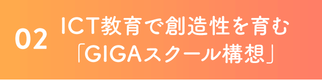 02 ICT教育で創造性を育む「GIGAスクール構想」