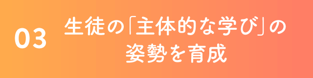 03 生徒の「主体的な学び」の姿勢を育成