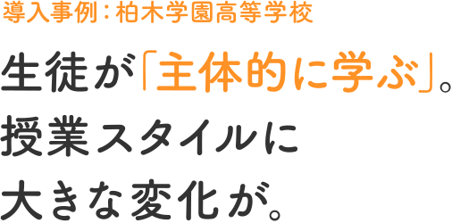 導入事例：柏木学園高等学校 生徒が「主体的に学ぶ」。授業スタイルに大きな変化が。