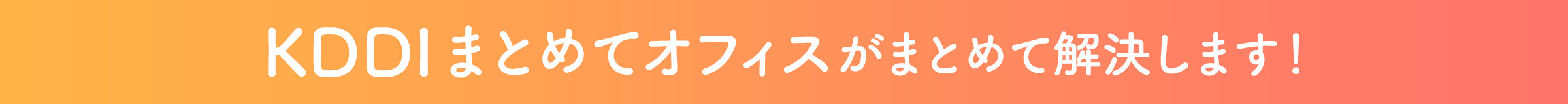 KDDI まとめてオフィスがまとめて解決します！