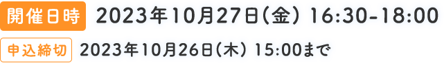 開催日時　2023年10月27日(金)　16:30 - 18:00　申込締切　2023年10月26日(木)　15:00まで