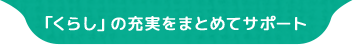 「くらし」の充実をまとめてサポート