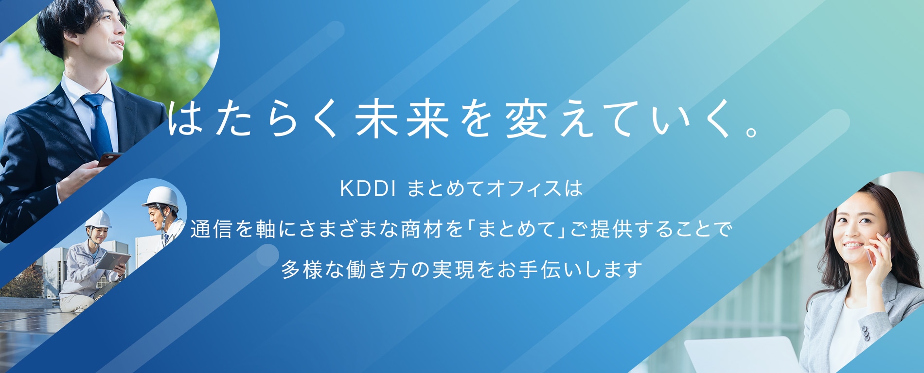 はたらく未来を変えていく。KDDI まとめてオフィスは通信を軸にさまざまな商材を「まとめて」ご提供することで多様な働き方の実現をお手伝いします。