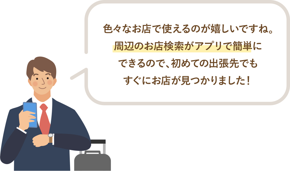 色々なお店で使えるのが嬉しいですね。周辺のお店検索がアプリで簡単にできるので、初めての出張先でもすぐにお店が見つかりました！