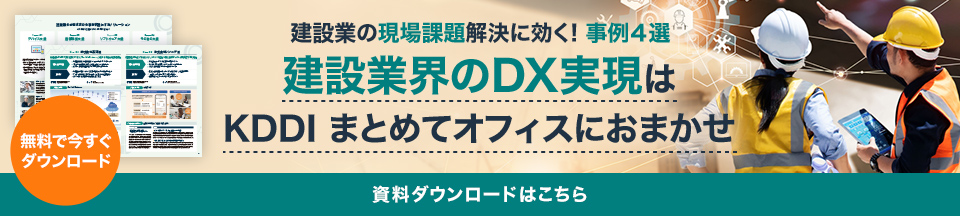 ～ 建設業の現場課題解決に効く! 事例４選 ～建設業界のDX実現はKDDI まとめてオフィスにおまかせ