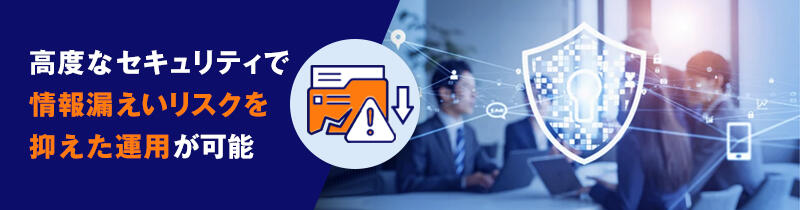 高度なセキュリティで情報漏えいリスクを抑えた運用が可能