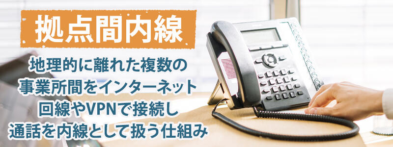 拠点間内線:地理的に離れた複数の事業所間をインターネット回線やVPNで接続し通話を内線として扱う仕組み
