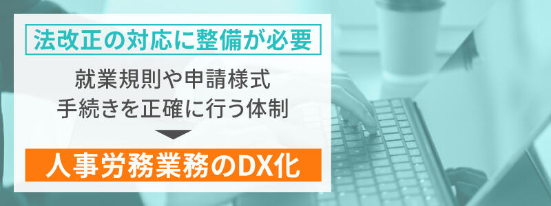 法改正の対応には整備が必要→就業規則や請様式の手続きを正確に行う体制→人事労務業務のDX化