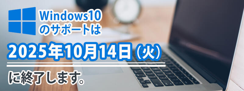 Windows 10のサポートは、2025年10月14日(火)に終了します。