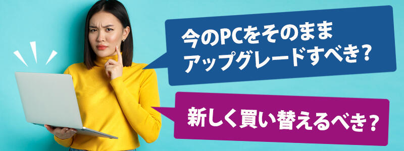 今のPCをそのままアップグレードすべき?新しく買い替えるべき?