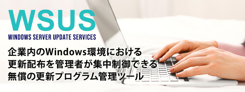 企業内のWindows環境における更新配布を管理者が集中制御できる無償の更新プログラム管理ツール