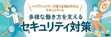 ハイブリッドワーク導入を検討中ならセキュリティも!多様な働き方を支えるセキュリティ対策