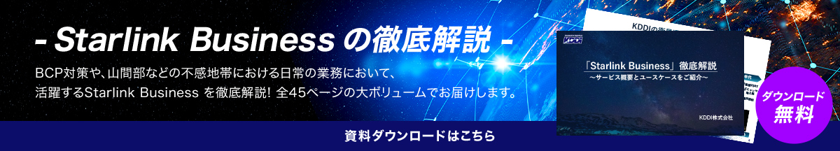 ‐Starlink Business の徹底解説 - BCP対策や、山間部などの不感地帯における日常の業務において、活躍するStarlink Business を徹底解説! 全45ページの大ボリュームでお届けします。資料ダウンロードはこちら
