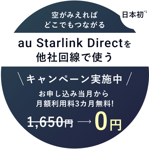 日本初※1空がみえればどこでもつながる au Starlink Directを他社回線で使う キャンペーン実施中 キャンペーン実施中 お申し込み当月から月額利用料3カ月無料!1,650円→0円