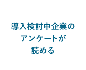 導入検討中企業のアンケートが読める