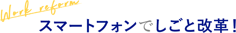 [Work reform] スマートフォンでしごと改革！