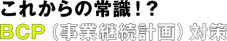 これからの常識!? BCP（事業継続計画）対策