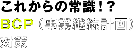 これからの常識!? BCP（事業継続計画）対策