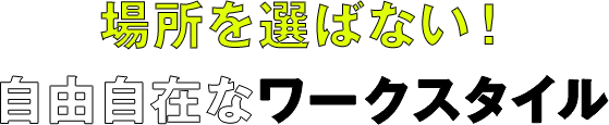 場所を選ばない!自由自在なワークスタイル