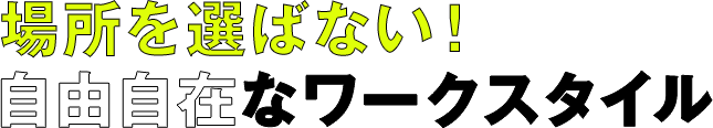 場所を選ばない!自由自在なワークスタイル