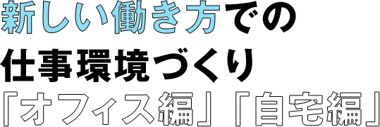 新しい働き方での仕事環境づくり「オフィス編」「自宅編」