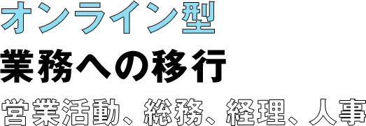 オンライン型業務への移行 営業活動、総務、経理、人事