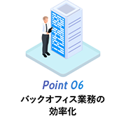 Point 06 バックオフィス業務の効率化