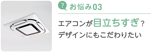 お悩み03 エアコンが目立ちすぎ？デザインにもこだわりたい