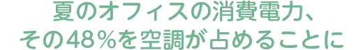 夏のオフィスの消費電力、その48％を空調が占めることに