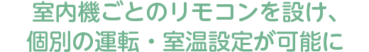 室内機ごとのリモコンを設け、個別の運転・室温設定が可能に