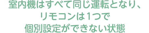 室内機はすべて同じ運転となり、リモコンは1つで個別設定ができない状態