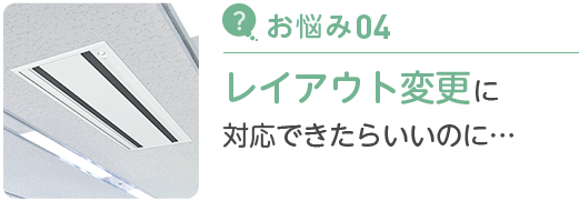 お悩み04 レイアウト変更に対応できたらいいのに…