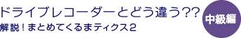 ドライブレコーダーとどう違う？？- 解説！まとめてくるまティクス2- 中級編