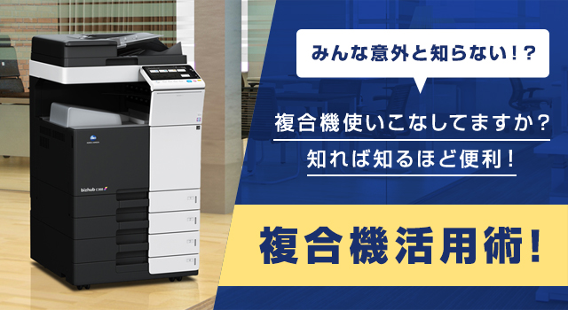 みんな以外と知らない!? 複合機使いこなしてますか?知れば知るほど便利! 複合機活用術!!